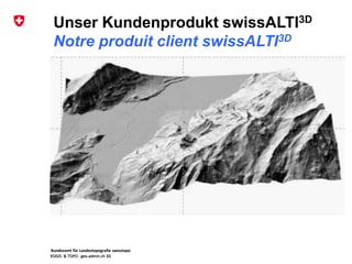 Bundesamt für Landestopografie swisstopo
KOGIS & TOPO : geo.admin.ch 3D
Unser Kundenprodukt swissALTI3D
Notre produit client swissALTI3D
Bundesamt für Landestopografie swisstopo
KOGIS & TOPO : geo.admin.ch 3D
 