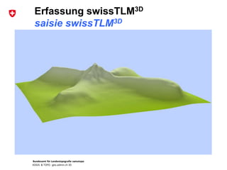 Bundesamt für Landestopografie swisstopo
KOGIS & TOPO : geo.admin.ch 3D
Erfassung swissTLM3D
saisie swissTLM3D
 