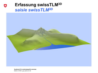 Bundesamt für Landestopografie swisstopo
KOGIS & TOPO : geo.admin.ch 3D
Erfassung swissTLM3D
saisie swissTLM3D
 