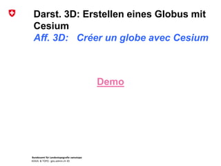 Bundesamt für Landestopografie swisstopo
KOGIS & TOPO : geo.admin.ch 3D
Darst. 3D: Erstellen eines Globus mit
Cesium
Aff. 3D: Créer un globe avec Cesium
Demo
 
