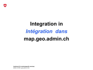 Bundesamt für Landestopografie swisstopo
KOGIS & TOPO : geo.admin.ch 3D
Integration in
Intégration dans
map.geo.admin.ch
 
