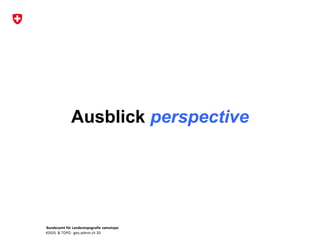 Bundesamt für Landestopografie swisstopo
KOGIS & TOPO : geo.admin.ch 3D
Ausblick perspective
 
