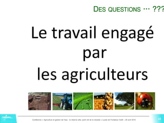 22Conférence « Agriculture et gestion de l'eau : la réserve utile, point clé de la réussite » Lycée de Fonlabour ALBI – 29 avril 2015
22
Le travail engagé
par
les agriculteurs
DES QUESTIONS … ???
22
 