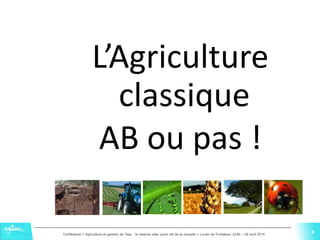 4Conférence « Agriculture et gestion de l'eau : la réserve utile, point clé de la réussite » Lycée de Fonlabour ALBI – 29 avril 2015
4
L’Agriculture
classique
AB ou pas !
4
 