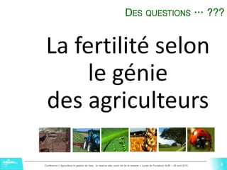 8Conférence « Agriculture et gestion de l'eau : la réserve utile, point clé de la réussite » Lycée de Fonlabour ALBI – 29 avril 2015
8
La fertilité selon
le génie
des agriculteurs
DES QUESTIONS … ???
8
 