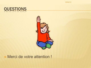 QUESTIONS
 Merci de votre attention !
03/04/12
 