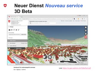 Bundesamt für Landestopografie swisstopo
Geo + BigData + realtime
Neuer Dienst Nouveau service
3D Beta
Link https://s.geo.admin.ch/726d7a1cdf
 