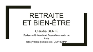 RETRAITE
ET BIEN-ÊTRE
Claudia SENIK
Sorbonne Université et Ecole d’économie de
Paris
Observatoire du bien-être, CEPREMAP
 