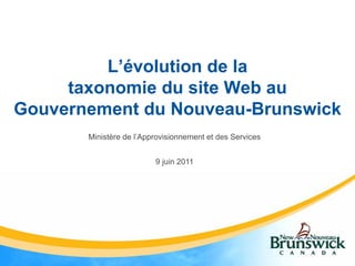 L’évolution de la
     taxonomie du site Web au
Gouvernement du Nouveau-Brunswick
       Ministère de l’Approvisionnement et des Services


                         9 juin 2011
 
