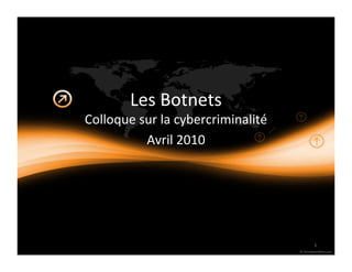 Les Botnets
Colloque sur la cybercriminalité
          Avril 2010




                                   1
 