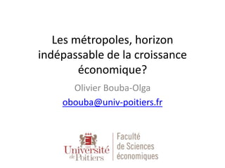 Les métropoles, horizon
indépassable de la croissance
économique?
Olivier Bouba-Olga
obouba@univ-poitiers.fr
 