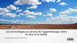 Jacques Raynauld, HEC Montréal
Les technologies au service de l’apprentissage: entre
le rêve et la réalité
Photo du ciel et de la terre
 