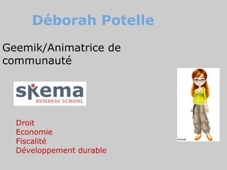 Déborah Potelle
Geemik/Animatrice de
communauté




  Droit
  Economie
  Fiscalité
  Développement durable
 