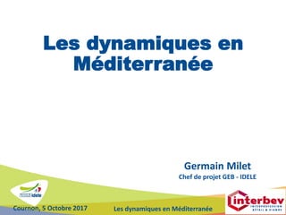 Cournon, 5 Octobre 2017 Les dynamiques en Méditerranée
Les dynamiques en
Méditerranée
Germain Milet
Chef de projet GEB - IDELE
 