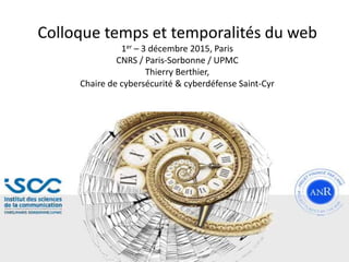 Colloque temps et temporalités du web
1er – 3 décembre 2015, Paris
CNRS / Paris-Sorbonne / UPMC
Thierry Berthier,
Chaire de cybersécurité & cyberdéfense Saint-Cyr
 