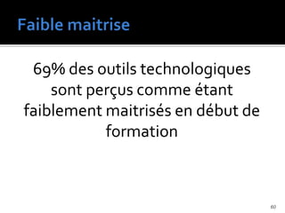 69% des outils technologiques
sont perçus comme étant
faiblement maitrisés en début de
formation
60
 