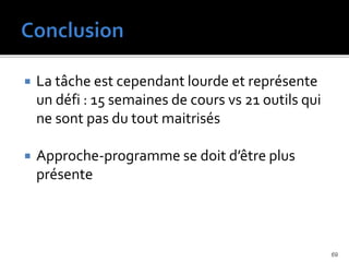  La tâche est cependant lourde et représente
un défi : 15 semaines de cours vs 21 outils qui
ne sont pas du tout maitrisés
 Approche-programme se doit d’être plus
présente
69
 