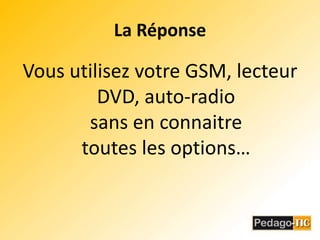 La RéponseVous utilisez votre GSM, lecteur DVD, auto-radiosans en connaitre toutes les options…