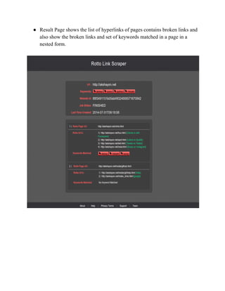 ● Result Page shows the list of hyperlinks of pages contains broken links and 
also show the broken links and set of keywords matched in a page in a 
nested form. 
 