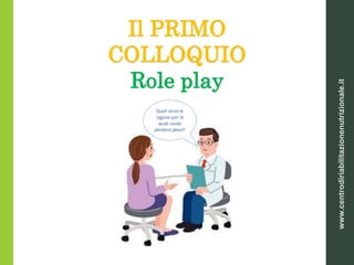 Il PRIMO
COLLOQUIO
Role play
www.centrodiriabilitazionenutrizionale.it
 