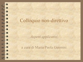 Colloquio non-direttivo
Aspetti applicativi
a cura di Maria Paola Gusmini

 