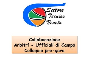 Collaborazione
       Collaborazione
Arbitri - Ufficiali di Campo
Arbitri - Ufficiali di Campo
     Colloquio pre-gara
     Colloquio pre-gara
 