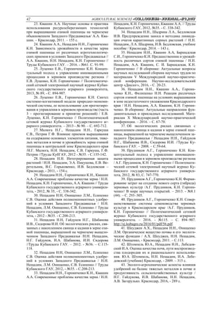 42 AGRICULTURAL SCIENCE/ «Сolloquium-journal»#9,2017
23. Квашин А.А. Научные основы и практика
использования ресурсосберегающих технологий
при выращивании озимой пшеницы на черноземе
обыкновенном Западного Предкавказья/ А.А. Ква-
шин. – Краснодар, 2011. – 155 с.
24. Квашин А.А., Нещадим Н.Н., Горпинченко
К.Н. Зависимость урожайности и качества зерна
озимой пшеницы от различных агротехнологиче-
ских приемов в условиях Западного Предкавказья //
А.А. Квашин, Н.Н. Нещадим, К.Н. Горпинченко //
Труды Кубанского ГАУ. – 2016. - №61. С. 91-99.
25. Луценко Е.В., Горпинченко К.Н. Концеп-
туальный подход к управлению инновационными
процессами в зерновом производстве региона //
Е.В. Луценко, К.Н. Горпинченко // Политематиче-
ский сетевой электронный научный журнал Кубан-
ского государственного аграрного университета,
2013, № 89, - С. 894-907.
26. Луценко Е.В., Горпинченко К.Н. Синтез
системно-когнитивной модели природно-экономи-
ческой системы, ее использование для прогнозиро-
вания и управления в зерновом производстве (часть
3 – прогнозирование и принятие решений) / Е.В.
Луценко, К.Н. Горпинченко // Политематической
сетевой журнал Кубанского государственного аг-
рарного университета. – 2013 - № 90. – С. 692-712.
27. Малюга Н.Г., Нещадим Н.Н., Гаркуша
С.В., Петрик Г.Ф. Влияние приемов выращивания
на содержание основных элементов питания, тяже-
лых металлов в почве и урожайность зерна озимой
пшеницы в центральной зоне Краснодарского края
/Н.Г. Малюга, Н.Н. Нещадим, С.В. Гаркуша, Г.Ф.
Петрик //Труды КубГАУ, 2012 - №35. - С.135-142.
28. Нещадим Н.Н. Интегрированная защита
растений / Н.Н. Нещадим, Э.А. Пикушова, Е.В. Ве-
ретельник, В.С. Горьковенко, И.В. Бедловская –
Краснодар, - 2011, - 154 с.
29. Нещадим Н.Н., Горпинченко К.Н., Квашин
А.А. Современные проблемы качества зерна / Н.Н.
Нещадим, К.Н. Горпинченко, А.А. Квашин // Труды
Кубанского государственного аграрного универси-
тета, - 2012, № 35, - С. 338-342.
30. Нещадим Н.Н, Онищенко Л.М., Есипенко
С.В. Оценка действия поликомпонентных удобре-
ний в условиях Западного Предкавказья / Н.Н.
Нещадим, Л.М. Онищенко, С.В. Есипенко // Труды
Кубанского государственного аграрного универси-
тета, - 2012 - №35. - С.208-213.
31. Нещадим Н.Н, Гайдуков Н.Г., Шабанова
И.В., Сидорова И.И. Об экологических рисках, свя-
занных с накоплением свинца и кадмия в зерне ози-
мой пшеницы, выращенной на черноземе выщело-
ченном Западного Предкавказья /Н.Н. Нещадим,
Н.Г. Гайдуков, И.А. Шабанова, И.И. Сидорова
//Труды Кубанского ГАУ. – 2012. - №36. – С.115-
118.
32. Нещадим Н.Н, Онищенко Л.М., Есипенко
С.В. Оценка действия поликомпонентных удобре-
ний в условиях Западного Предкавказья / Н.Н.
Нещадим, Л.М. Онищенко, С.В. Есипенко // Труды
Кубанского ГАУ, 2012, - №35. - С.208-213.
33. Нещадим Н.Н., Горпинченко К.Н., Квашин
А.А. Современные проблемы качества зерна / Н.Н.
Нещадим, К.Н. Горпинченко, Квашин А.А. // Труды
Кубанского ГАУ, 2012, №35. - С. 338-342.
34. Нещадим Н.Н., Шадрина Л.А., Бедловская
И.В. Предупреждение заноса и методика ликвида-
ции очагов карантинных сорных растений // Н.Н.
Нещадим, Л.А. Шадрина, И.В. Бедловская, учебное
пособие / Краснодар, 2014. – 143 с.
35. Нещадим Н.Н., Квашин А.А, Баршадская
С.И., Горпинченко К.Н. Предшественник и урожай-
ность различных сортов озимой пшеницы / Н.Н.
Нещадим, А.А. Квашин, С. И. Баршадская, К.Н.
Горпинченко // В сборнике: Актуальные вопросы
научных исследований сборник научных трудов по
материалам V Международной научно-практиче-
ской конференции. Научно-исследовательский
центр «Диалог», 2016, - С. 20-23.
36. Нещадим Н.Н., Квашин А.А., Горпин-
ченко К.Н., Филипенко Н.Н. Реакция различных
сортов озимой пшеницы на условиях выращивания
в зоне недостаточного увлажнения Краснодарского
края / Н.Н. Нещадим, А.А. Квашин, К.Н. Горпин-
ченко. В сборнике: Актуальные направления фун-
даментальных и прикладных исследований. Мате-
риалам X Международной научно-практической
конференции. – 2016. – С. 67-70.
37. Об экологических рисках связанных с
накоплением свинца и кадмия в зерне озимой пше-
ницы, выращенной на черноземе выщелоченном за-
падного Предкавказья / Нещадим Н.Н., Гайдуков
Н.Г., Шабанова И.В., Сидорова И.И. //Труды Ку-
банского ГАУ. – 2008. – С.59-64.
38. Прудников А.Г., Горпинченко К.Н. Кон-
цептуальный подход к управлению инновацион-
ными процессами в зерновом производстве региона
/ А.Г. Прудников, К.Н. Горпинченко // Политемати-
ческий сетевой электронный научный журнал Ку-
банского государственного аграрного универси-
тета, 2012, № 83, С. 747-770.
39. Прудников А.Г., Горпинченко К.Н. Форми-
рование затрат на создание нового сорта (гибрида)
зерновых культур /А.Г. Прудников, К.Н. Горпин-
ченко// В мире научных открытий. – 2013. - №8.1
(44). – С. 293–305.
40. Прудников А.Г., Горпинченко К.Н. Совер-
шенствование системы семеноводства зерновых
культур в Краснодарском крае /А.Г. Прудников,
К.Н. Горпинченко // Политематический сетевой
журнал Кубанского государственного аграрного
университета. – 2016. - №115. – С. 894–907.
http://ej.kubagro.ru/2016/01/pdf/56.pdf.
41. Шеуджен А.Х., Нещадим Н.Н., Онищенко
Л.М. Органическое вещество почвы и его экологи-
ческие функции / А.Х. Шеуджен, Н.Н. Нещадим,
Л.М. Онищенко, - Краснодар, 2011. – С.113.
42. Штомпель Ю.А., Нещадим Н.Н., Лебедов-
ский И.А. Оценка качества почв, пути воспроизвод-
ства плодородия их и рационального использова-
ния. Ю.А. Штомпель, Н.Н. Нещадим, И.А. Лебе-
довский (учебник) Краснодар, - 2009. – 315 с.
43. Эколого-агрохимические аспекты влияния
удобрений на баланс тяжелых металлов в почве и
продуктивность сельскохозяйственных культур /
Н.Г. Гайдукова, И.В. Шабанова, Н.Н. Нещадим,
А.В. Загорулько. Краснодар, 2016, - 289 с.
 