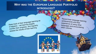 WHY WAS THE EUROPEAN LANGUAGE PORTFOLIO
INTRODUCED?