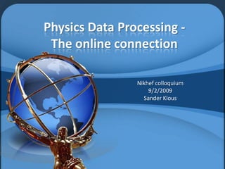 Physics Data Processing -The online connection Nikhef colloquium 9/2/2009 Sander Klous 
