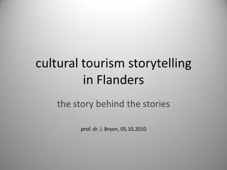 cultural tourism storytelling
         in Flanders
    the story behind the stories

         prof. dr. J. Bryon, 05.10.2010
 