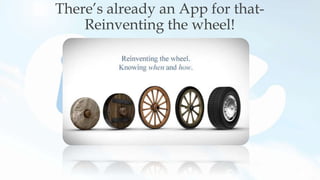 There’s already an App for that-
Reinventing the wheel!
 