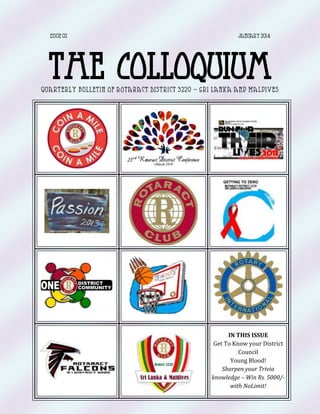 Issue 02

January 2014

The Colloquium
Quarterly bulletin of Rotaract District 3220 – Sri lanka and Maldives

IN THIS ISSUE
Get To Know your District
Council
Young Blood!
Sharpen your Trivia
knowledge – Win Rs. 5000/with NoLimit!

 