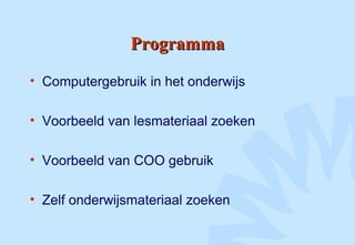 ProgrammaProgramma
• Computergebruik in het onderwijs
• Voorbeeld van lesmateriaal zoeken
• Voorbeeld van COO gebruik
• Zelf onderwijsmateriaal zoeken
 