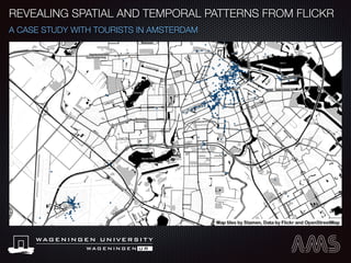 REVEALING SPATIAL AND TEMPORAL PATTERNS FROM FLICKR
A CASE STUDY WITH TOURISTS IN AMSTERDAM
 