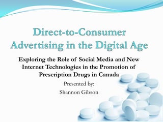 Exploring the Role of Social Media and New
 Internet Technologies in the Promotion of
       Prescription Drugs in Canada
               Presented by:
              Shannon Gibson
 