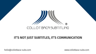 IT’S NOT JUST SUBTITLES, IT’S COMMUNICATION
hello@collotbaca-subs.com www.collotbaca-subs.com
 