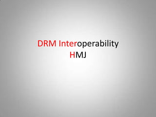 DRM Interoperability
       HMJ
 