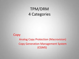 TPM/DRM
         4 Categories



Copy
  Analog Copy Protection (Macrovision)
  Copy Generation Management System
                (CGMS)
 