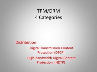 TPM/DRM
           4 Categories



Distribution
       Digital Transmission Content
            Protection (DTCP)
      High-bandwidth Digital Content
            Protection (HDTP)
 