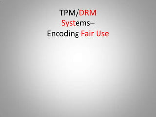 TPM/DRM
    Systems–
Encoding Fair Use
 