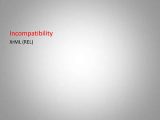 Incompatibility
XrML (REL)
 