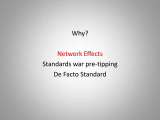 Why?

     Network Effects
Standards war pre-tipping
    De Facto Standard
 