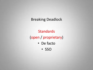 Breaking Deadlock

    Standards
(open / proprietary)
    • De facto
       • SSO
 