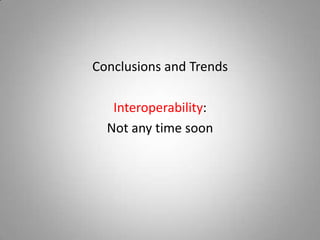 Conclusions and Trends

   Interoperability:
  Not any time soon
 