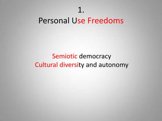 1.
 Personal Use Freedoms


      Semiotic democracy
Cultural diversity and autonomy
 