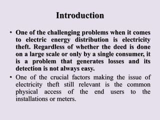 Introduction
• One of the challenging problems when it comes
to electric energy distribution is electricity
theft. Regardl...
