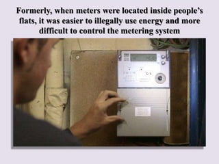 Formerly, when meters were located inside people’s
flats, it was easier to illegally use energy and more
difficult to cont...