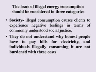 The issue of illegal energy consumption
should be considered in three categories
• Society- illegal consumption causes cli...