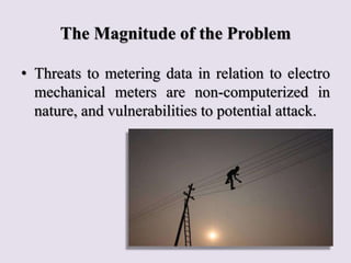 The Magnitude of the Problem
• Threats to metering data in relation to electro
mechanical meters are non-computerized in
n...