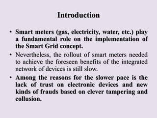 Introduction
• Smart meters (gas, electricity, water, etc.) play
a fundamental role on the implementation of
the Smart Gri...